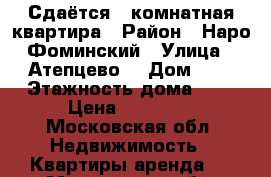 Сдаётся 2-комнатная квартира › Район ­ Наро-Фоминский › Улица ­ Атепцево  › Дом ­ 8 › Этажность дома ­ 5 › Цена ­ 20 000 - Московская обл. Недвижимость » Квартиры аренда   . Московская обл.